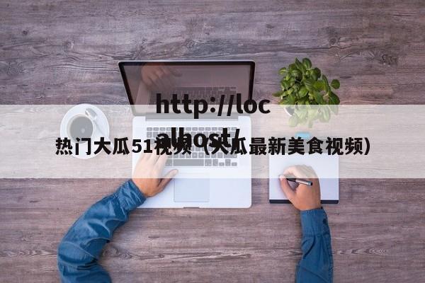 热门大瓜51视频（大瓜最新美食视频）