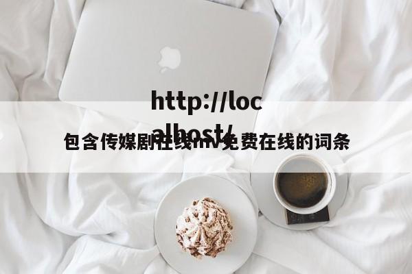 包含传媒剧在线mv免费在线的词条